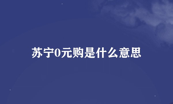 苏宁0元购是什么意思