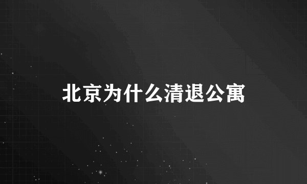 北京为什么清退公寓