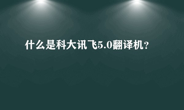 什么是科大讯飞5.0翻译机？