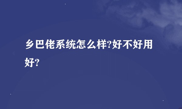 乡巴佬系统怎么样?好不好用好?