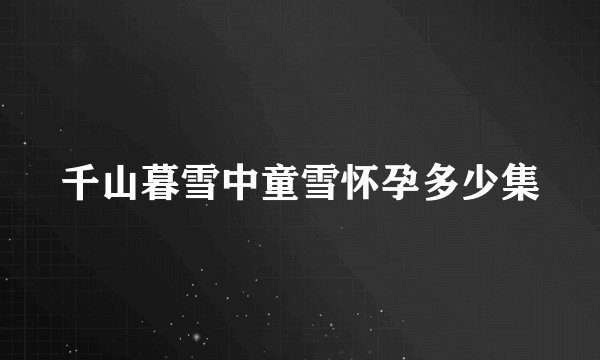 千山暮雪中童雪怀孕多少集