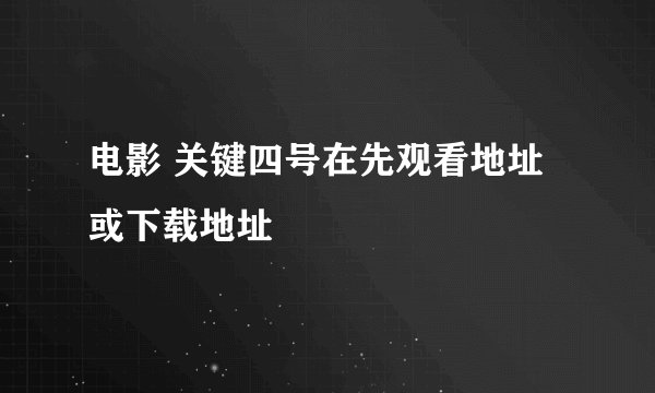 电影 关键四号在先观看地址或下载地址