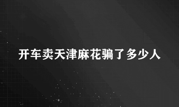 开车卖天津麻花骗了多少人