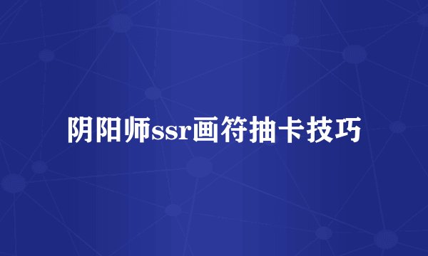 阴阳师ssr画符抽卡技巧
