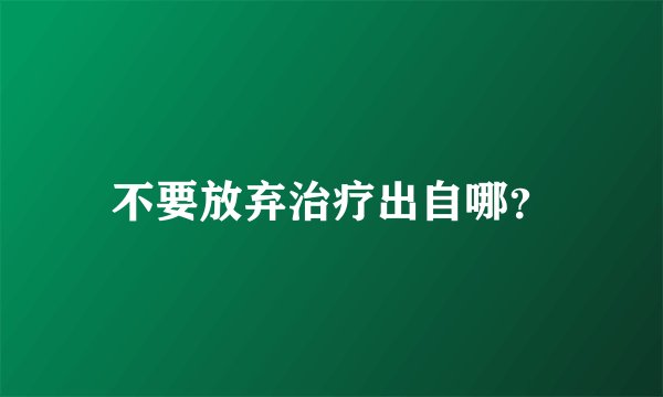 不要放弃治疗出自哪？