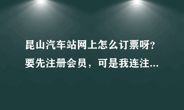 昆山汽车站网上怎么订票呀？要先注册会员，可是我连注册会员的地方在哪儿都不知道。。。。