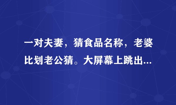 一对夫妻,猜食品名称,老婆比划老公猜。大屏幕上跳出“馒头”一词是哪一期节目
