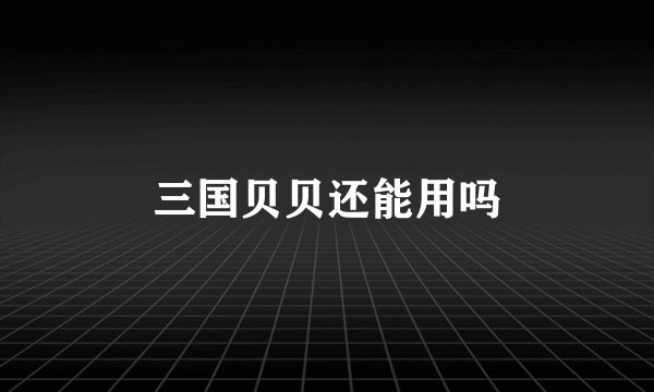 三国贝贝还能用吗