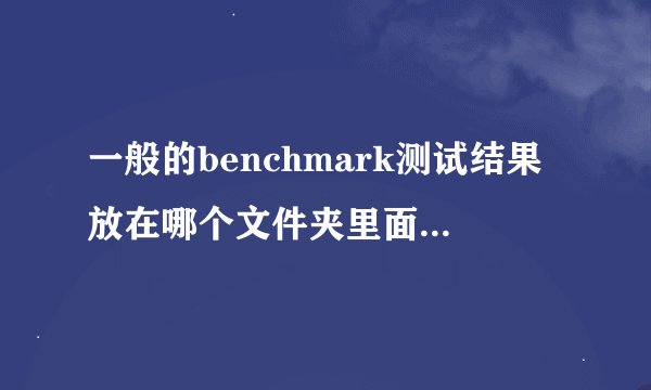 一般的benchmark测试结果放在哪个文件夹里面? - 知乎