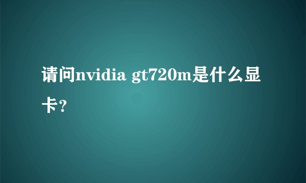 请问nvidia gt720m是什么显卡？