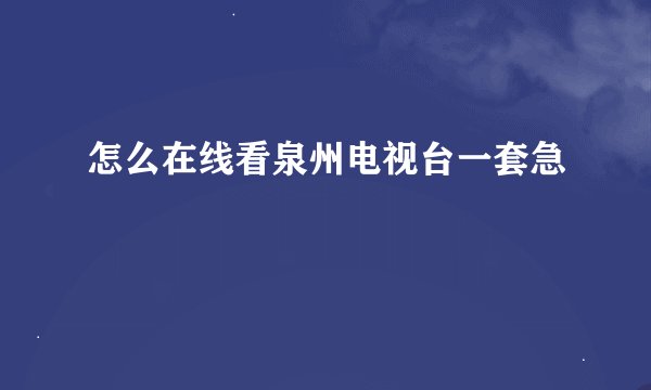 怎么在线看泉州电视台一套急