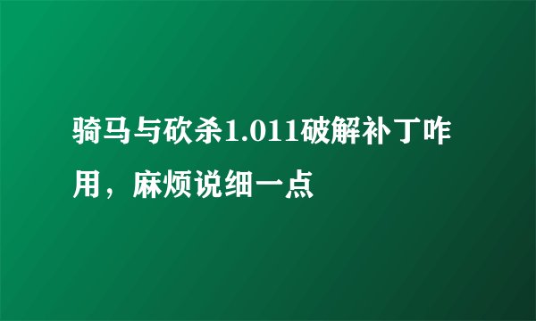 骑马与砍杀1.011破解补丁咋用，麻烦说细一点