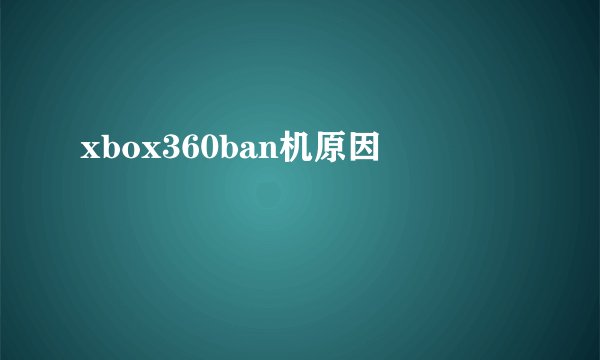 xbox360ban机原因