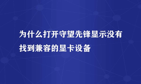 为什么打开守望先锋显示没有找到兼容的显卡设备