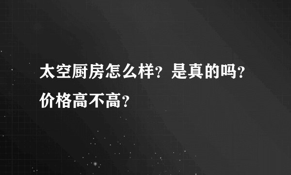 太空厨房怎么样？是真的吗？价格高不高？