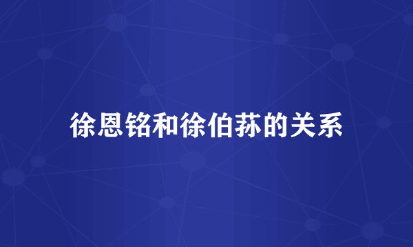 徐恩铭和徐伯荪的关系