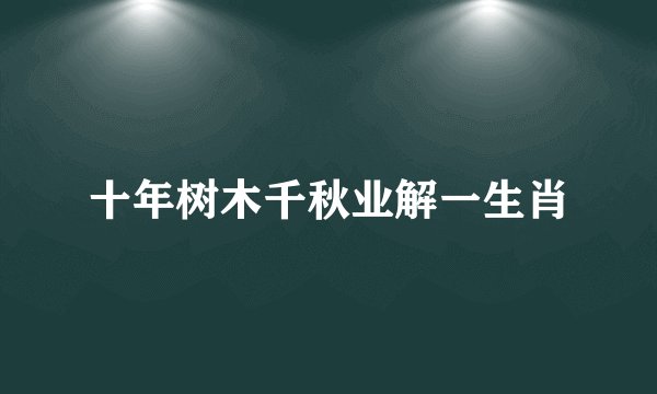 十年树木千秋业解一生肖