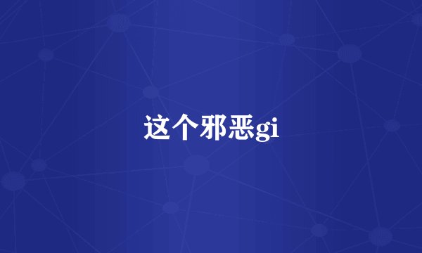 这个邪恶gi