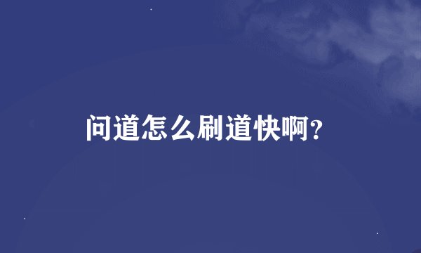 问道怎么刷道快啊?