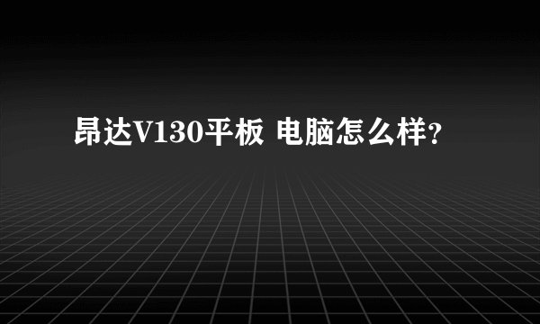 昂达V130平板 电脑怎么样？