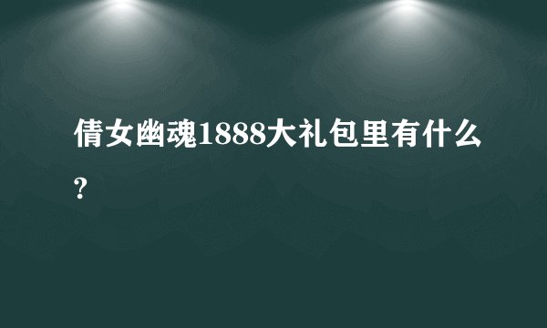 倩女幽魂1888大礼包里有什么?