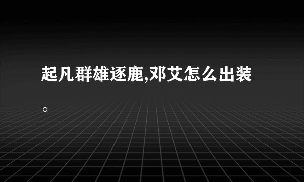 起凡群雄逐鹿,邓艾怎么出装。