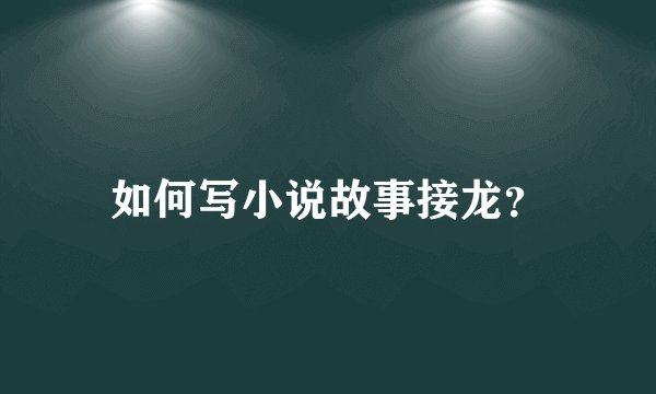 如何写小说故事接龙？