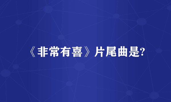 《非常有喜》片尾曲是?