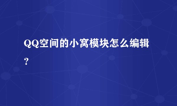QQ空间的小窝模块怎么编辑？