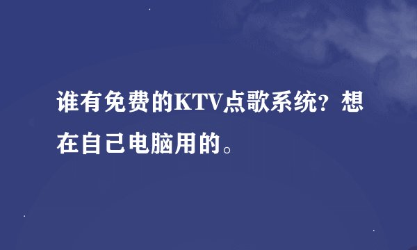 谁有免费的KTV点歌系统?想在自己电脑用的。