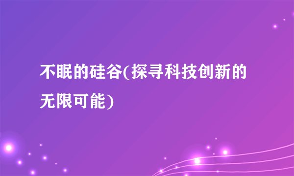 不眠的硅谷(探寻科技创新的无限可能)