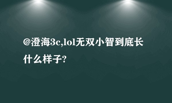@澄海3c,lol无双小智到底长什么样子?