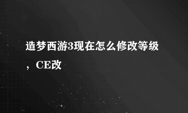 造梦西游3现在怎么修改等级，CE改