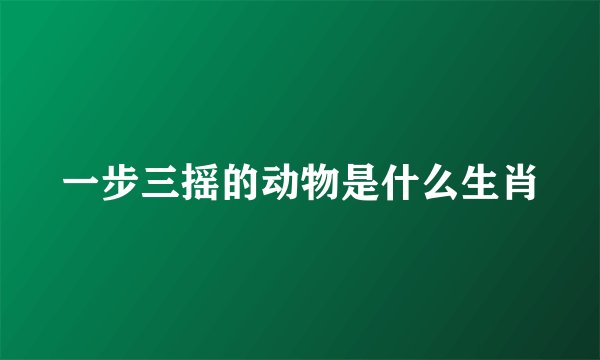 一步三摇的动物是什么生肖
