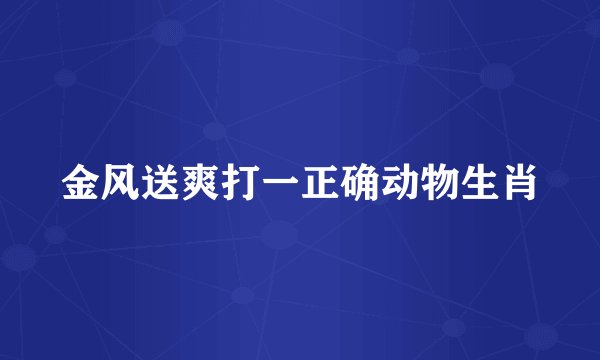 金风送爽打一正确动物生肖