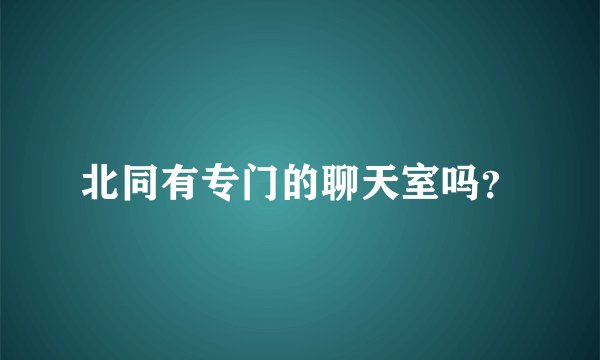 北同有专门的聊天室吗？