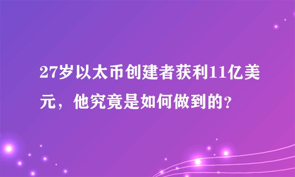 27岁以太币创建者获利11亿美元，他究竟是如何做到的？