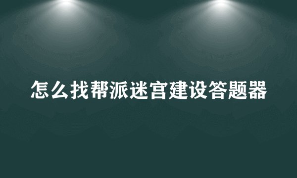 怎么找帮派迷宫建设答题器