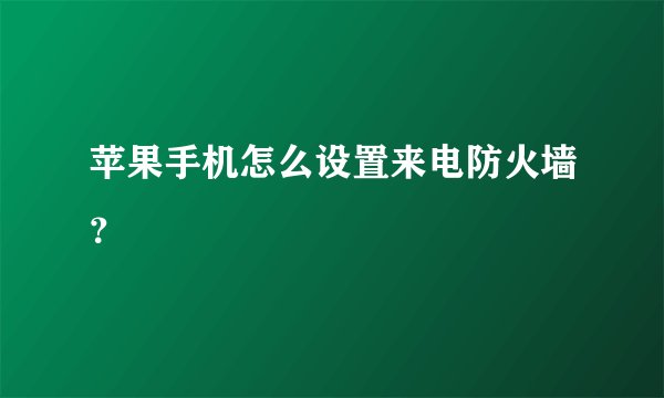 苹果手机怎么设置来电防火墙?