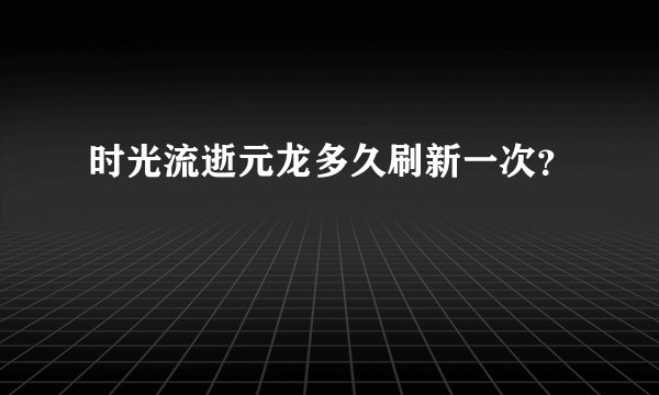 时光流逝元龙多久刷新一次?