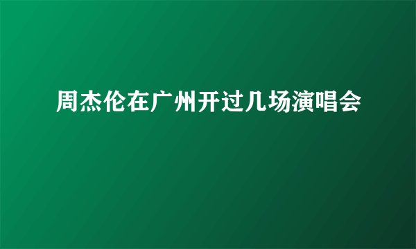 周杰伦在广州开过几场演唱会