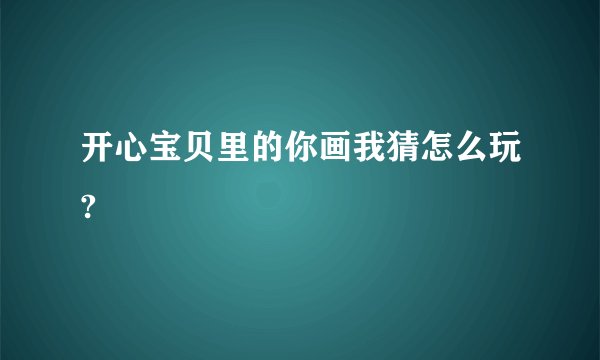 开心宝贝里的你画我猜怎么玩?