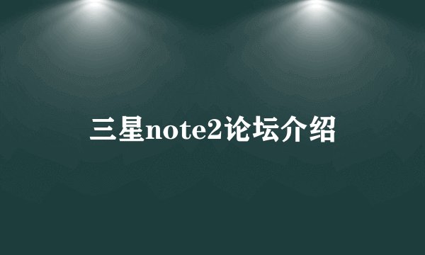 三星note2论坛介绍