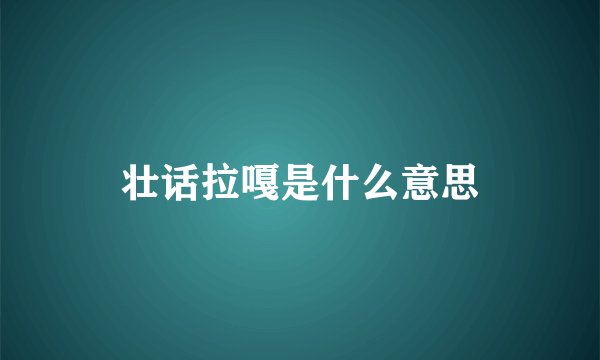 壮话拉嘎是什么意思