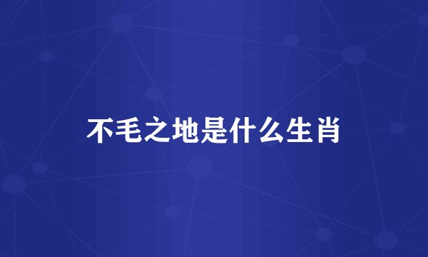 不毛之地是什么生肖