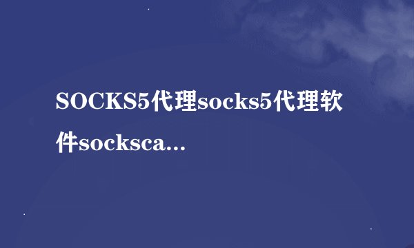 SOCKS5代理socks5代理软件sockscap32中文版