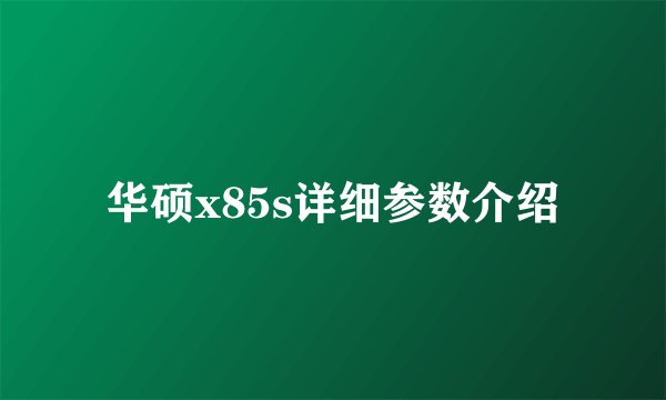 华硕x85s详细参数介绍