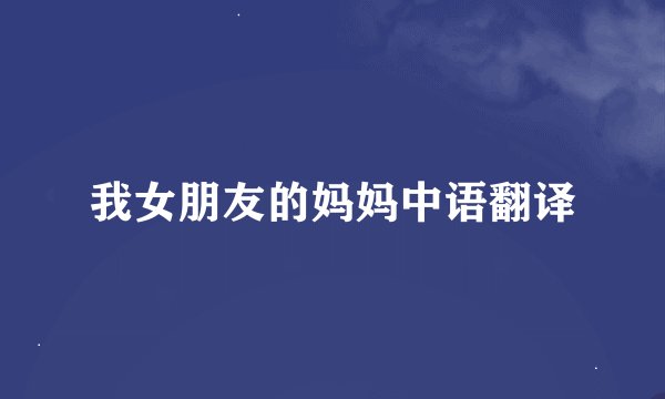 我女朋友的妈妈中语翻译