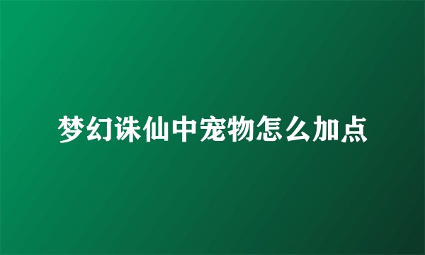 梦幻诛仙中宠物怎么加点