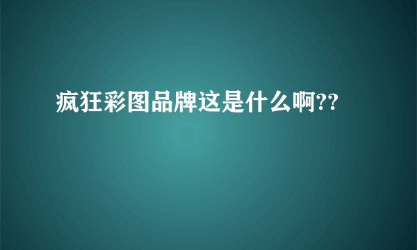 疯狂彩图品牌这是什么啊??